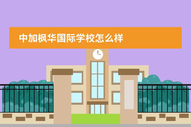 中加枫华国际学校怎么样