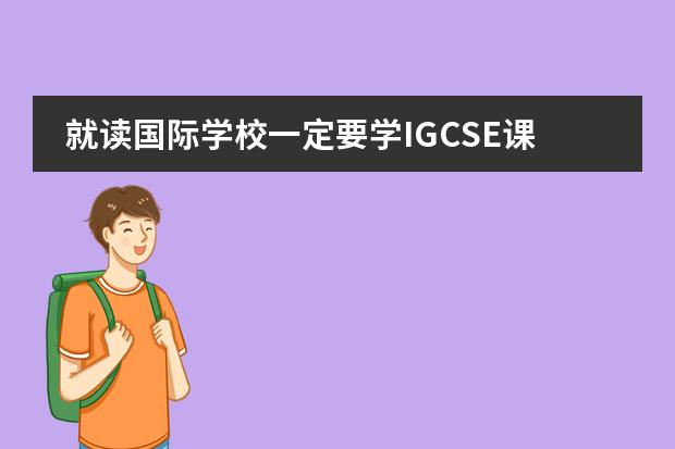 就读国际学校一定要学IGCSE课程吗？