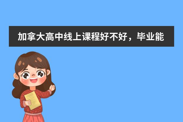 加拿大高中线上课程好不好，毕业能升入大学吗？