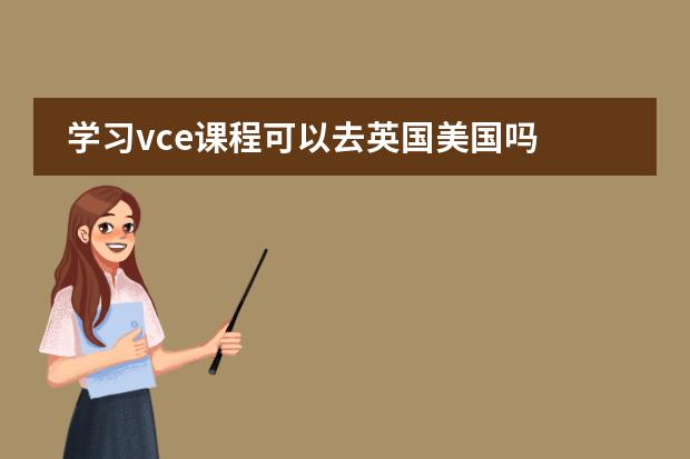 学习vce课程可以去英国美国吗