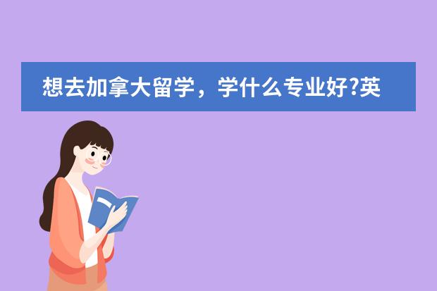 想去加拿大留学，学什么专业好?英语不是很好...