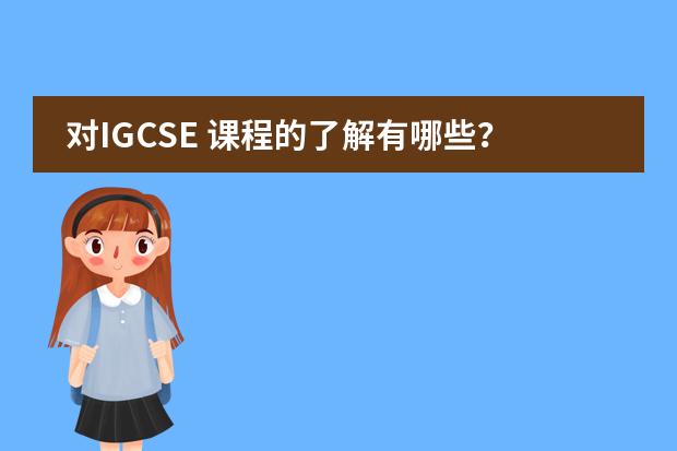 对IGCSE 课程的了解有哪些？