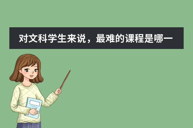 对文科学生来说，最难的课程是哪一门呢？
