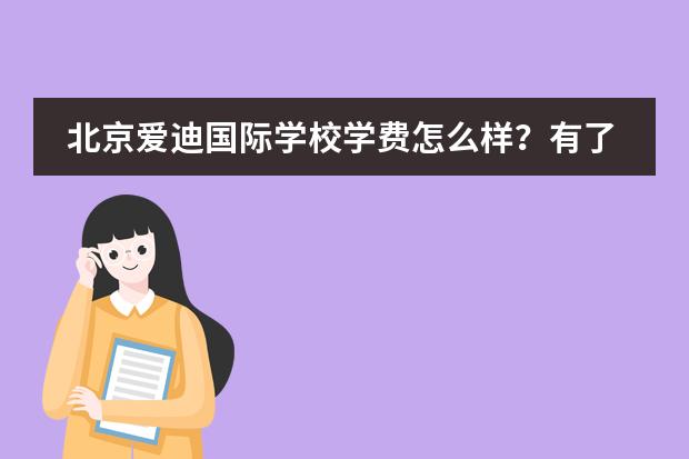 北京爱迪国际学校学费怎么样？有了解的吗？