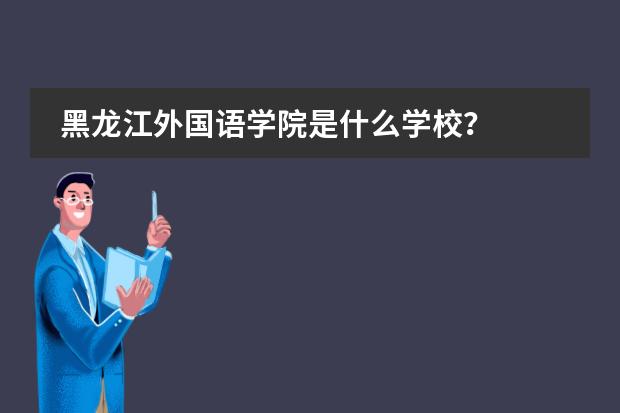 黑龙江外国语学院是什么学校？