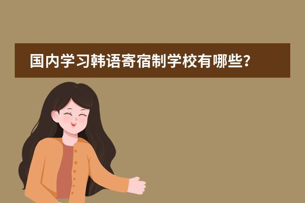 国内学习韩语寄宿制学校有哪些？