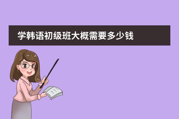 学韩语初级班大概需要多少钱