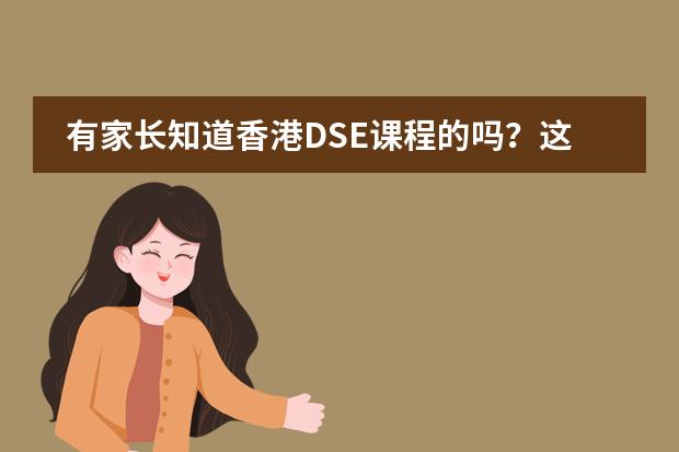 有家长知道香港DSE课程的吗？这个课程有什么优势呢？