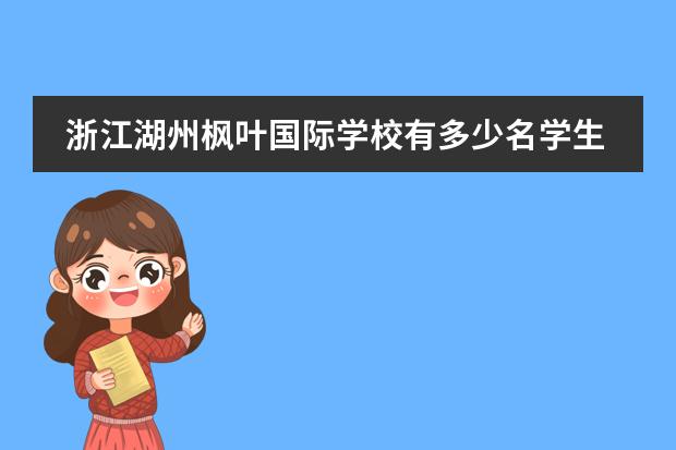 浙江湖州枫叶国际学校有多少名学生