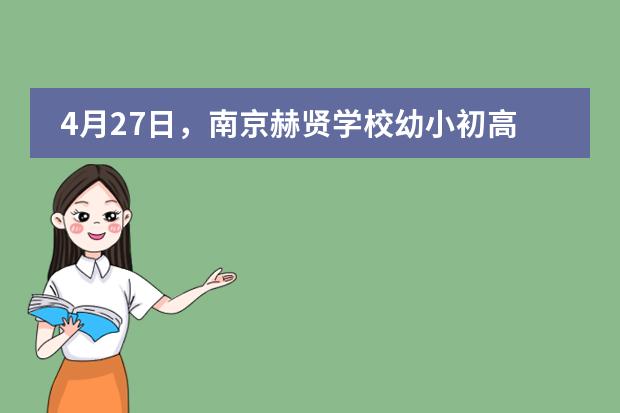 4月27日，南京赫贤学校幼小初高开放日预约开启！