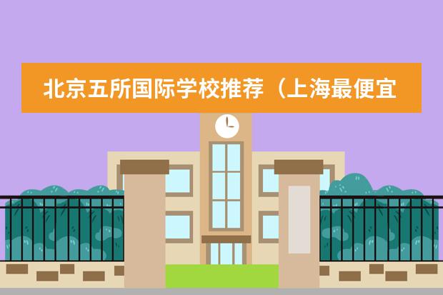 北京五所国际学校推荐（上海最便宜的国际高中）