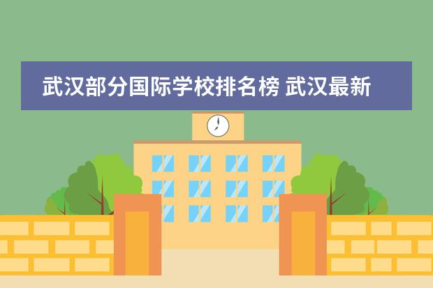 武汉部分国际学校排名榜 武汉最新的私立学校排名谁知道？