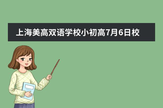 上海美高双语学校小初高7月6日校园开放日活动，转轨机会来啦！