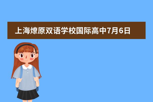 上海燎原双语学校国际高中7月6日校园开放日活动，抓紧机会！