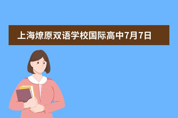 上海燎原双语学校国际高中7月7日举行校园开放日活动！