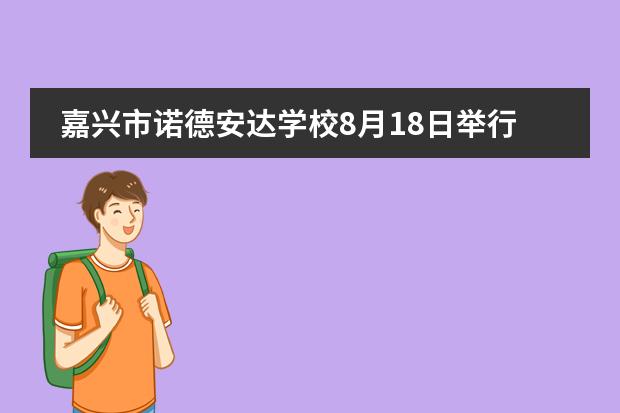 嘉兴市诺德安达学校8月18日举行校园开放日！