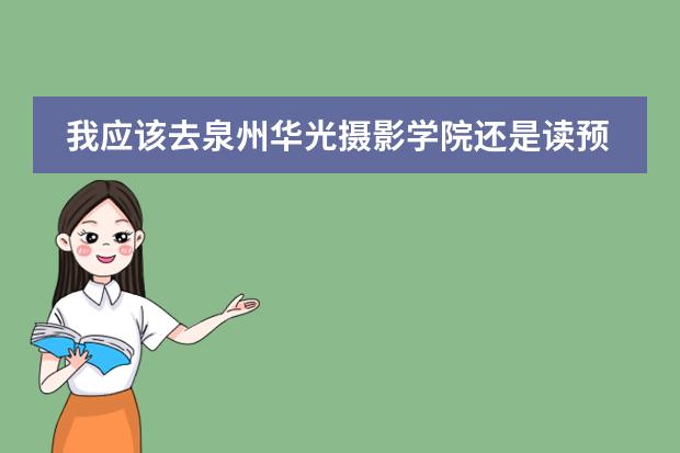 我应该去泉州华光摄影学院还是读预科的，然后明年重新考（泉州黎明大学预科 请问今年的高职单招考试的录取分数线？）