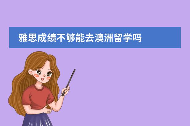 雅思成绩不够能去澳洲留学吗
