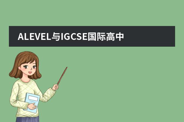 ALEVEL与IGCSE国际高中的区别 上海国际高中alevel排名