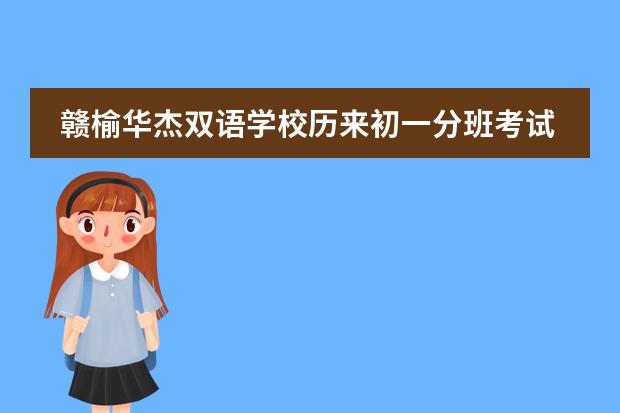 赣榆华杰双语学校历来初一分班考试大约是什么内容?