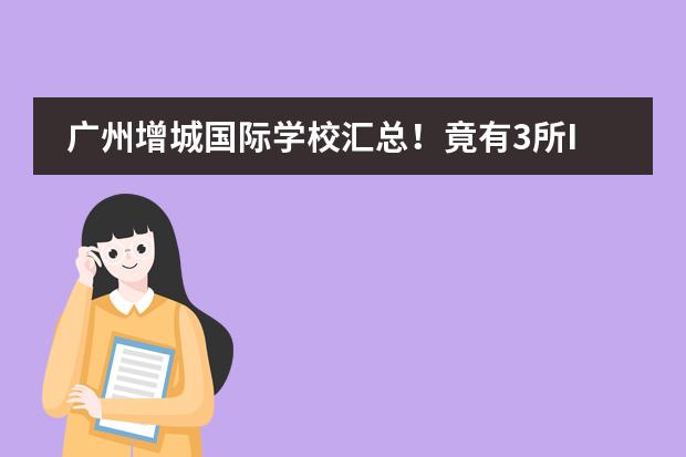 广州增城国际学校汇总！竟有3所IB学校！（大湾区DSE学校TOP10盘点 前三名毫无悬念！）