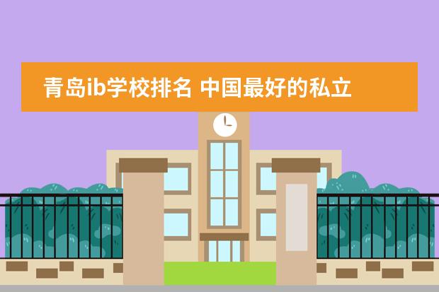 青岛ib学校排名 中国最好的私立学校