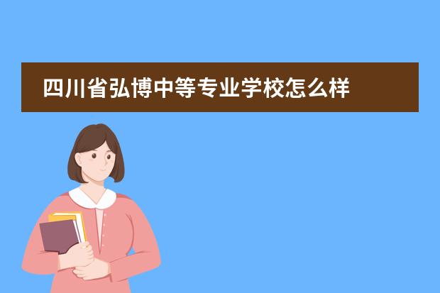 四川省弘博中等专业学校怎么样