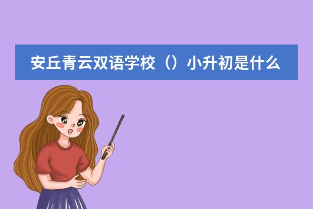 安丘青云双语学校（）小升初是什么时候报名，怎么报？