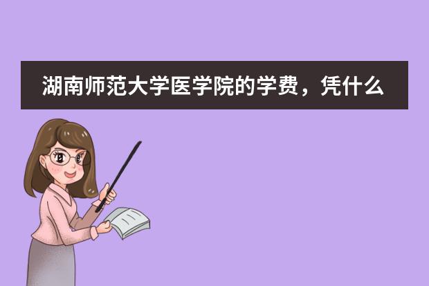 湖南师范大学医学院的学费，凭什么这么贵？