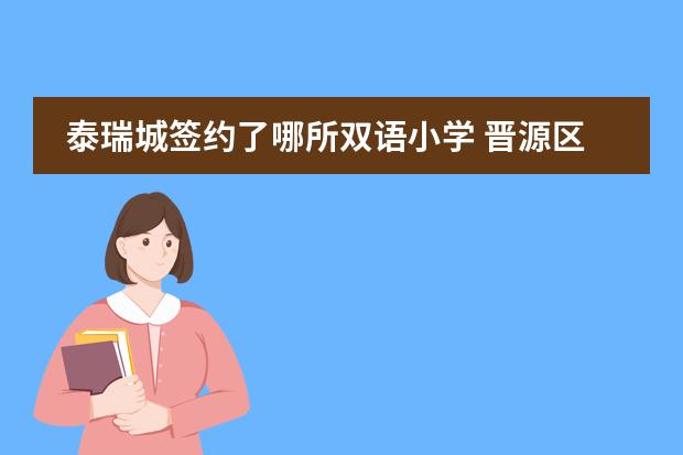 泰瑞城签约了哪所双语小学 晋源区泰瑞城现代双语学校好不好