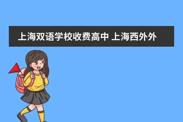 上海双语学校收费高中 上海西外外国语学校收费标准