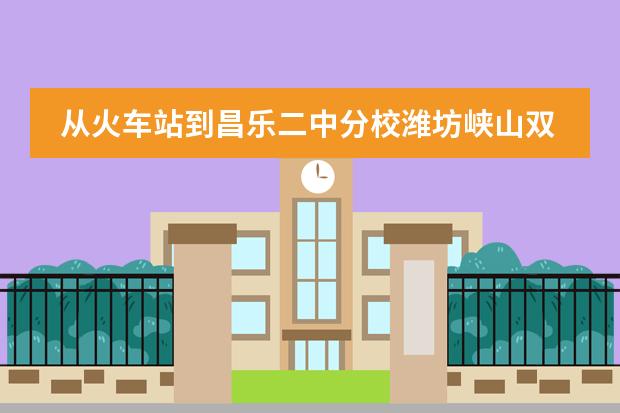 从火车站到昌乐二中分校潍坊峡山双语学校怎么走