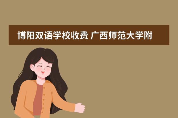 博阳双语学校收费 广西师范大学附属中学博阳双语学校报读我校的优势