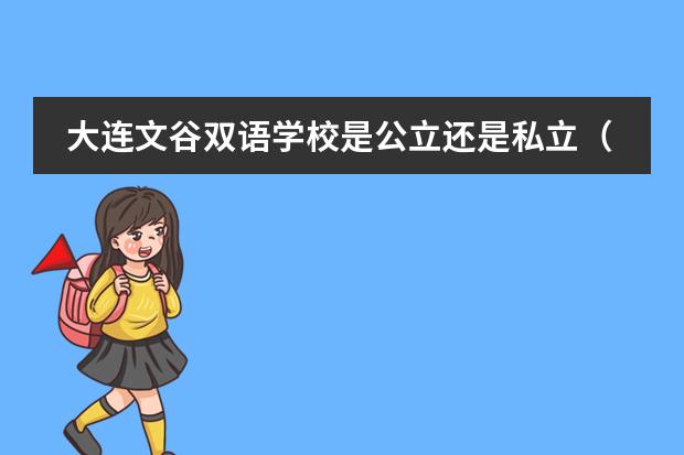 大连文谷双语学校是公立还是私立（大连文谷双语学校值得去么）