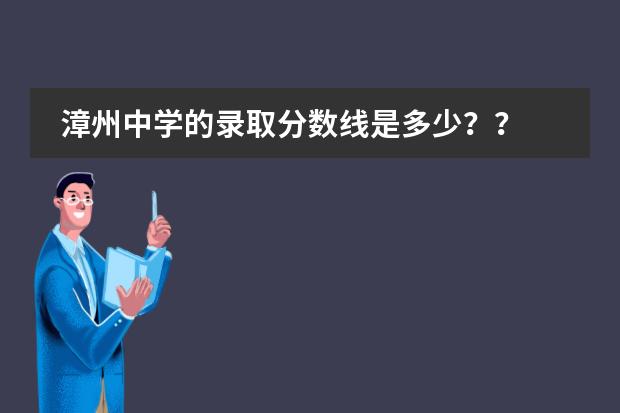 漳州中学的录取分数线是多少？？