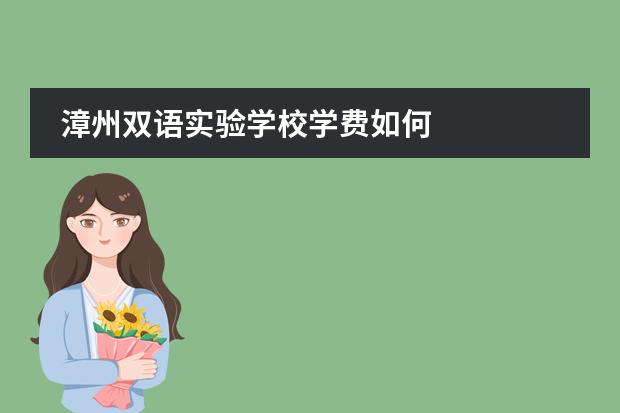 漳州双语实验学校学费如何