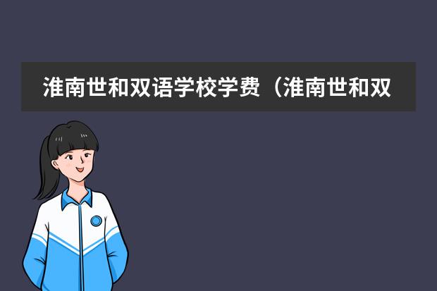 淮南世和双语学校学费（淮南世和双语高级中学学费）