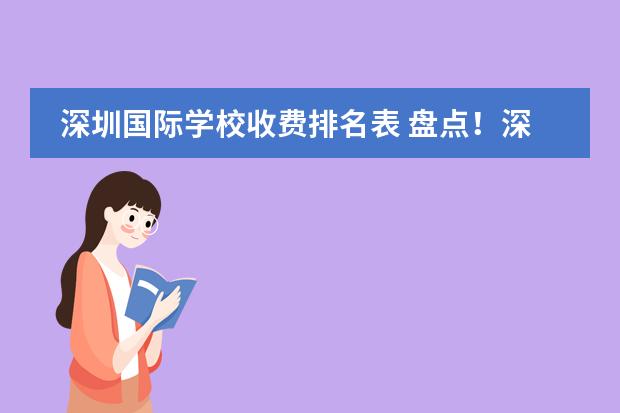 深圳国际学校收费排名表 盘点！深圳最好的10所国际学校，每一所都能“闭眼入”