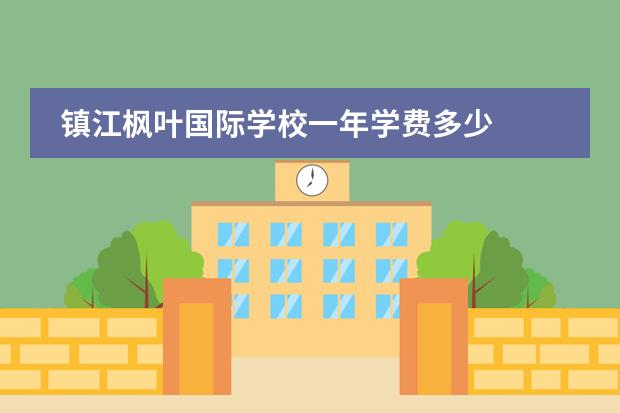 镇江枫叶国际学校一年学费多少