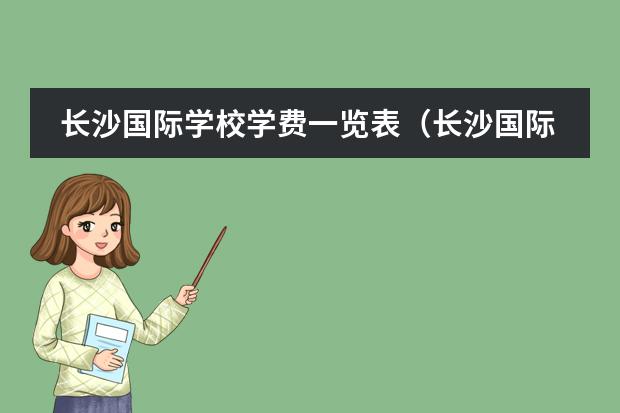 长沙国际学校学费一览表（长沙国际学校排名榜）