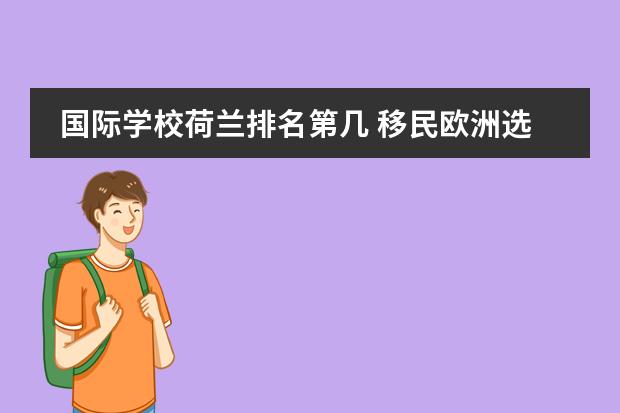 国际学校荷兰排名第几 移民欧洲选择荷兰是何种原因？