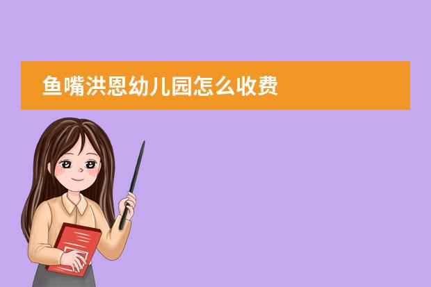 鱼嘴洪恩幼儿园怎么收费